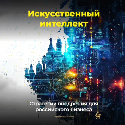 Скачать книгу Искусственный интеллект: Стратегии внедрения для российского бизнеса
