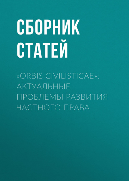 Скачать книгу «Orbis civilisticae»: актуальные проблемы развития частного права