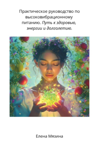 Практическое руководство по высоковибрационному питанию. Путь к здоровью, энергии и долголетию