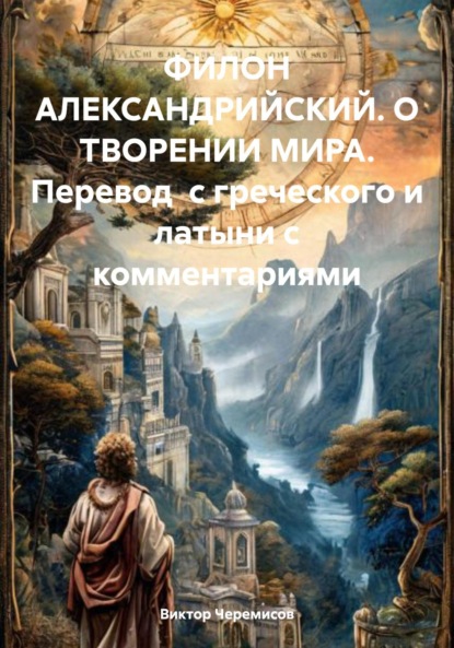 Скачать книгу ФИЛОН АЛЕКСАНДРИЙСКИЙ. О ТВОРЕНИИ МИРА. Перевод с греческого и латыни с комментариями