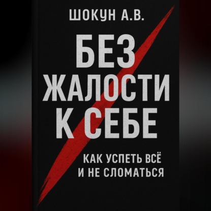 Без жалости к себе: Как успеть Всё и не Сломаться