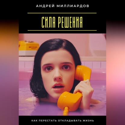 Скачать книгу Сила решения. Как перестать откладывать жизнь