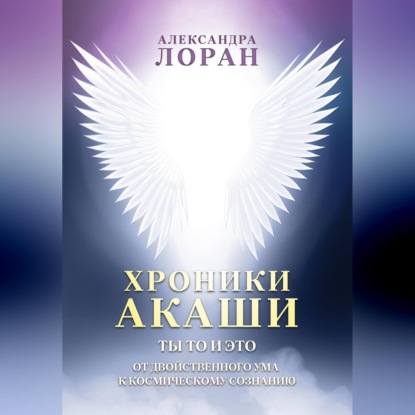 Скачать книгу Хроники Акаши. Ты то и это. От двойственного ума к космическому сознанию