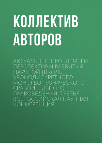 Скачать книгу Актуальные проблемы и перспективы развития научной школы Хронодискретного моногеографического сравнительного правоведения. Третья всероссийская научная конференция