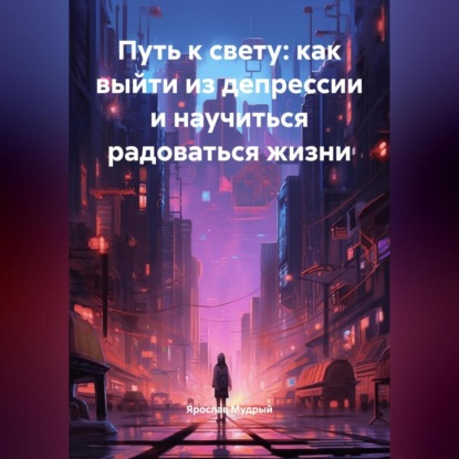 Скачать книгу Путь к свету: как выйти из депрессии и научиться радоваться жизни