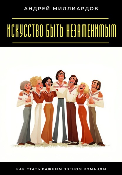 Скачать книгу Искусство быть незаменимым. Как стать важным звеном команды