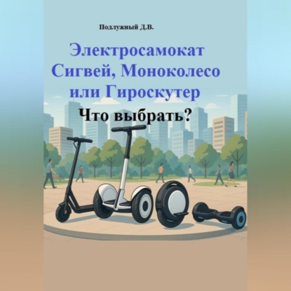 Скачать книгу Электросамокат, Сигвей, Моноколесо или Гироскутер. Что выбрать?