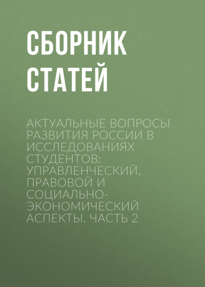 Скачать книгу Актуальные вопросы развития России в исследованиях студентов: управленческий, правовой и социально-экономический аспекты. Часть 2