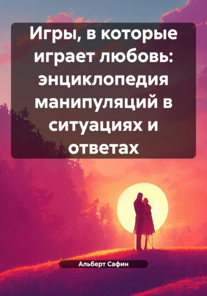 Скачать книгу Игры, в которые играет любовь: энциклопедия манипуляций в ситуациях и ответах