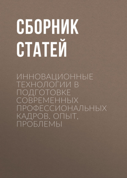Скачать книгу Инновационные технологии в подготовке современных профессиональных кадров. Опыт, проблемы