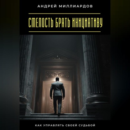 Скачать книгу Смелость брать инициативу. Как управлять своей судьбой
