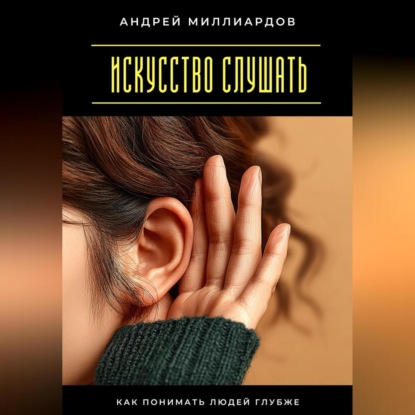 Скачать книгу Искусство слушать. Как понимать людей глубже