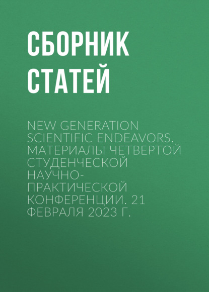 Скачать книгу New Generation Scientific Endeavors. Материалы четвертой студенческой научно-практической конференции. 21 февраля 2023 г.