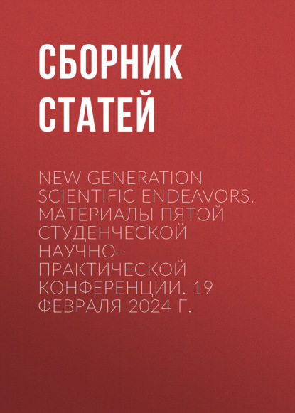 Скачать книгу New Generation Scientific Endeavors. Материалы пятой студенческой научно-практической конференции. 19 февраля 2024 г.