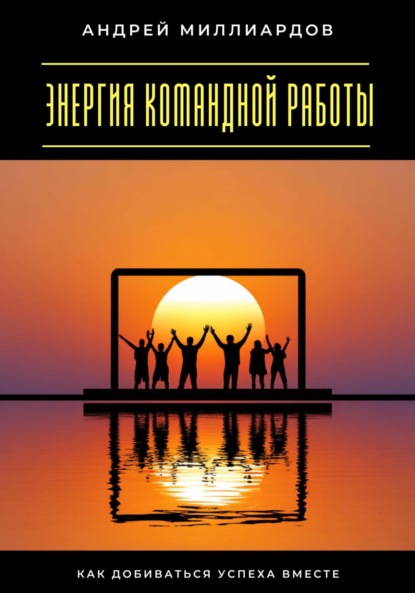 Скачать книгу Энергия командной работы. Как добиваться успеха вместе