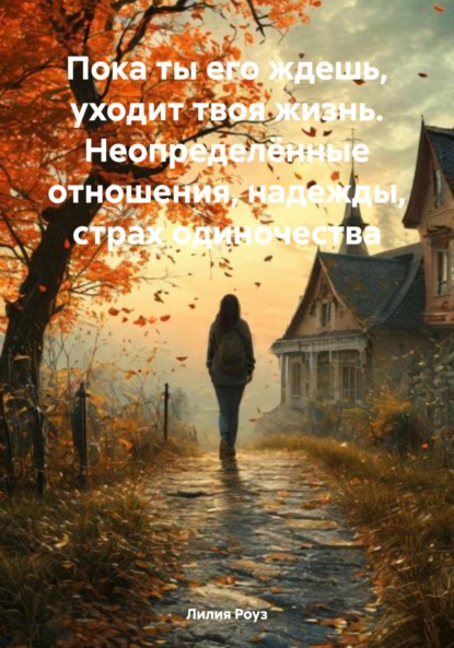 Скачать книгу Пока ты его ждешь, уходит твоя жизнь. Неопределённые отношения, надежды, страх одиночества