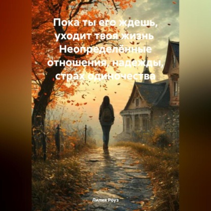 Пока ты его ждешь, уходит твоя жизнь Неопределённые отношения, надежды, страх одиночества