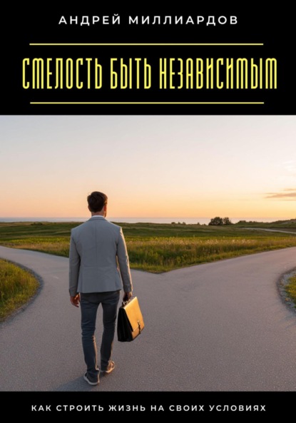 Скачать книгу Смелость быть независимым. Как строить жизнь на своих условиях