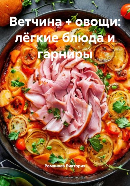 Скачать книгу Ветчина + овощи: лёгкие блюда и гарниры