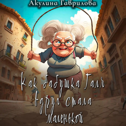 Скачать книгу Как бабушка Галя вдруг стала маленькой