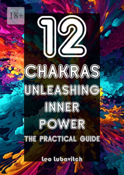12 Chakras. Unleashing inner power. The practical guide