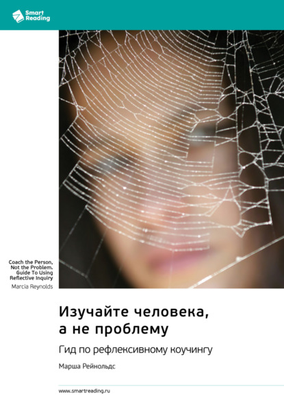 Скачать книгу Изучайте человека, а не проблему. Гид по рефлексивному коучингу. Марша Рейнольдс. Саммари