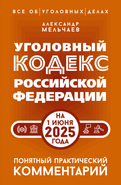 Уголовный кодекс Российской Федерации на 1 июня 2025 года. Понятный практический комментарий