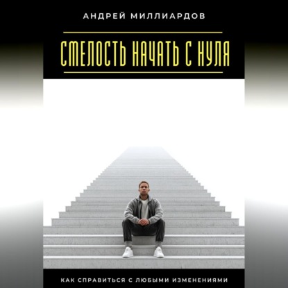 Скачать книгу Смелость начать с нуля. Как справиться с любыми изменениями