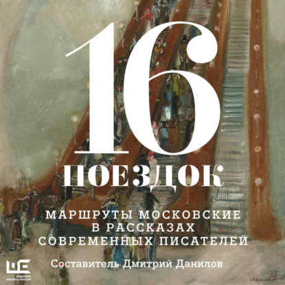 Скачать книгу 16 поездок. Маршруты московские в рассказах современных писателей
