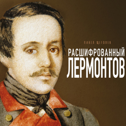 Скачать книгу Расшифрованный Лермонтов. Все о жизни, творчестве и смерти великого поэта