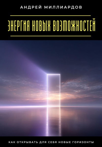 Скачать книгу Энергия новых возможностей. Как открывать для себя новые горизонты