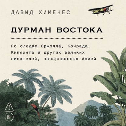 Скачать книгу Дурман Востока: По следам Оруэлла, Конрада, Киплинга и других великих писателей, зачарованных Азией
