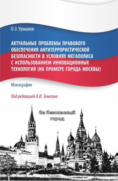 Актуальные проблемы правового обеспечения антитеррористической безопасности в условиях мегаполиса с использованием инновационных технологий (на примере города Москвы). (Бакалавриат, Магистратура). Монография.
