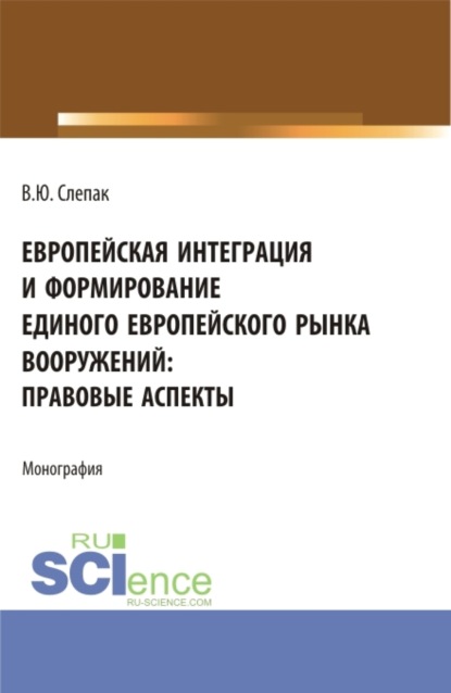 Скачать книгу Европейская интеграция и формирование единого европейского рынка вооружений: правовые аспекты. (Бакалавриат, Магистратура). Монография.