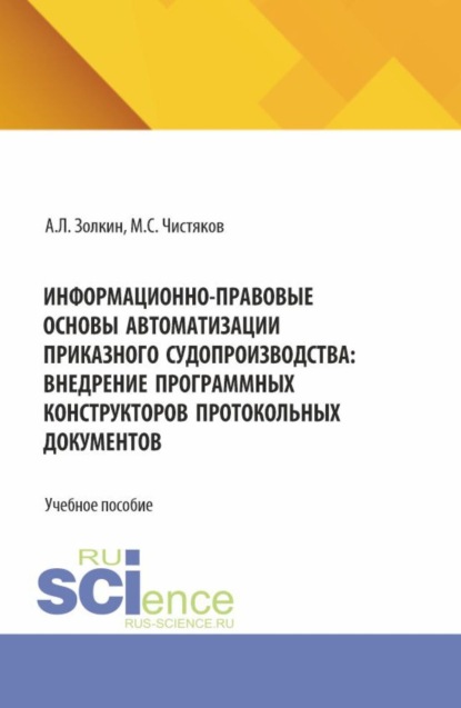 Информационно-правовые основы автоматизации приказного судопроизводства: внедрение программных конструкторов протокольных документов. (Аспирантура, Бакалавриат, Магистратура, Специалитет). Учебное пособие.