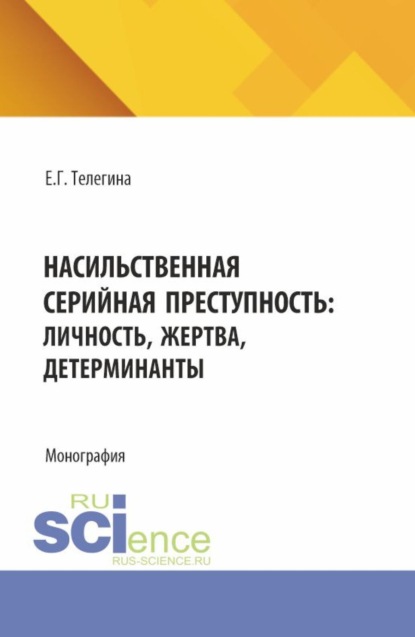 Насильственная серийная преступность: личность, жертва, детерминанты. (Адъюнктура, Аспирантура, Бакалавриат, Специалитет). Монография.