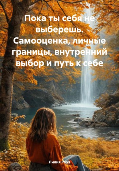 Скачать книгу Пока ты себя не выберешь. Самооценка, личные границы, внутренний выбор и путь к себе