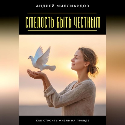 Скачать книгу Смелость быть честным. Как строить жизнь на правде