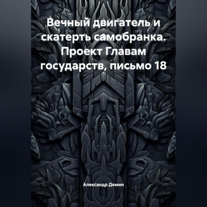 Вечный двигатель и скатерть самобранка. Проект Главам государств, письмо 18.
