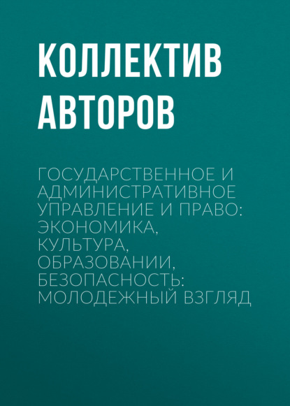 Скачать книгу Государственное и административное управление и право: экономика, культура, образовании, безопасность: молодежный взгляд