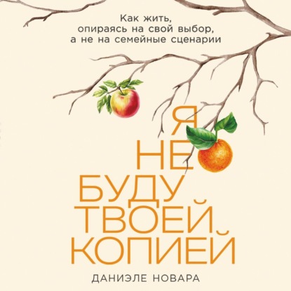 Скачать книгу Я не буду твоей копией: Как жить, опираясь на свой выбор, а не на семейные сценарии