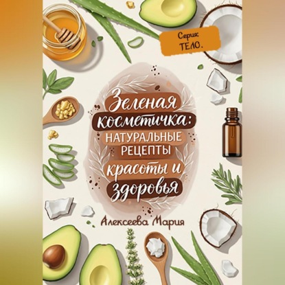 Скачать книгу «ЗЕЛЁНАЯ КОСМЕТИЧКА: Натуральные рецепты красоты и здоровья» Серия: ТЕЛО