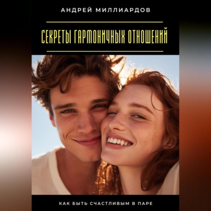Скачать книгу Секреты гармоничных отношений. Как быть счастливым в паре