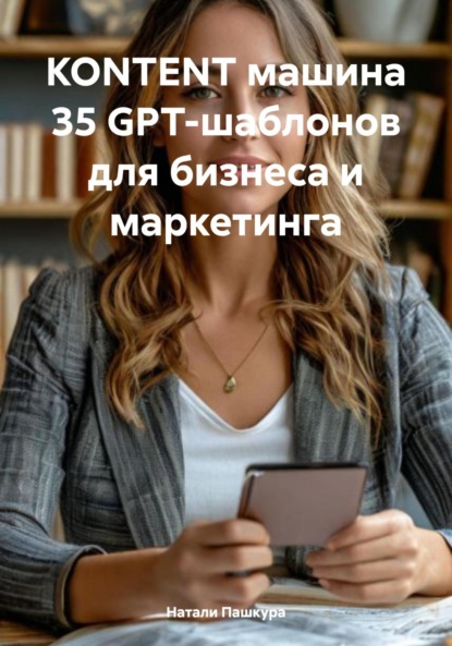 Скачать книгу KONTENT машина 35 GPT-шаблонов для бизнеса и маркетинга