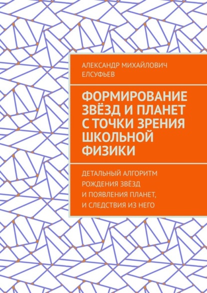 Скачать книгу Формирование звёзд и планет с точки зрения школьной физики. Детальный алгоритм рождения звёзд и появления планет, и следствия из него