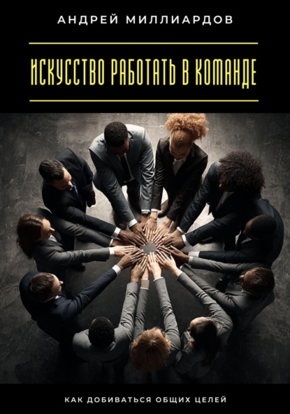 Скачать книгу Искусство работать в команде. Как добиваться общих целей