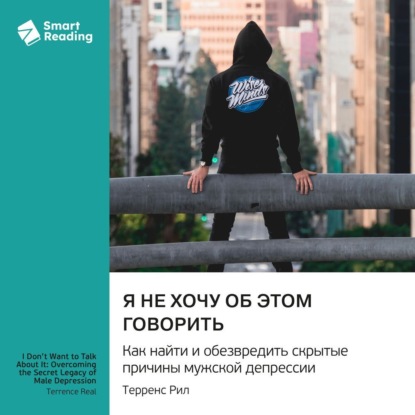 Скачать книгу Я не хочу об этом говорить. Как найти и обезвредить скрытые причины мужской депрессии. Терренс Рил. Саммари