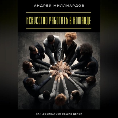 Скачать книгу Искусство работать в команде. Как добиваться общих целей