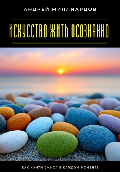 Скачать книгу Искусство жить осознанно. Как найти смысл в каждом моменте