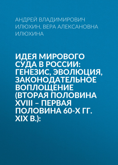 Скачать книгу Идея мирового суда в России: генезис, эволюция, законодательное воплощение (вторая половина XVIII – первая половина 60-х гг. XIX в.):